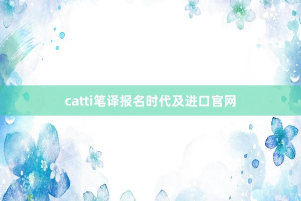 catti笔译报名时代及进口官网