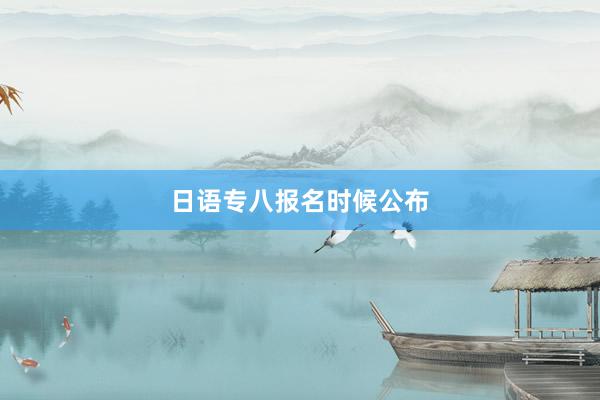 日语专八报名时候公布