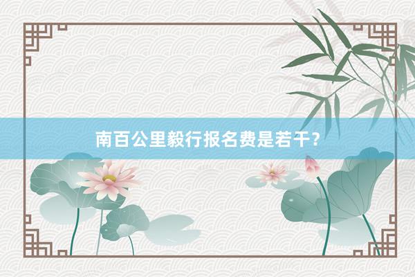 南百公里毅行报名费是若干？