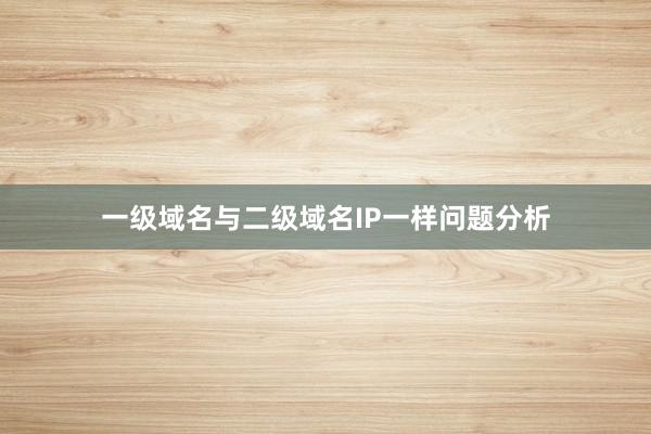 一级域名与二级域名IP一样问题分析