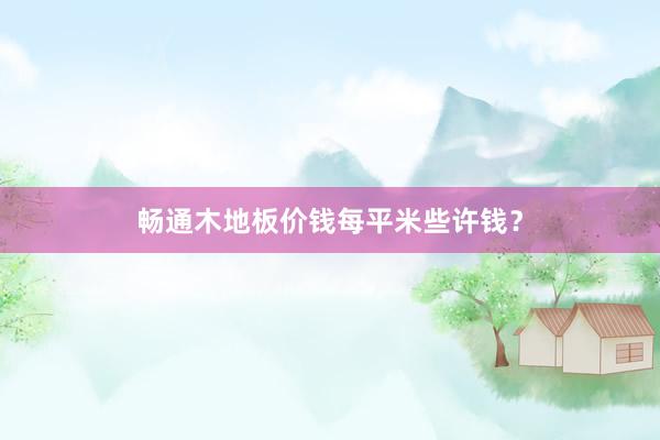 畅通木地板价钱每平米些许钱？