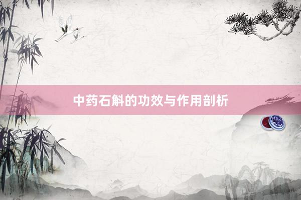 中药石斛的功效与作用剖析