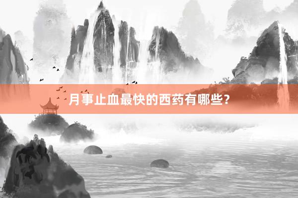 月事止血最快的西药有哪些？